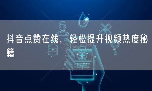 抖音点赞在线，轻松提升视频热度秘籍