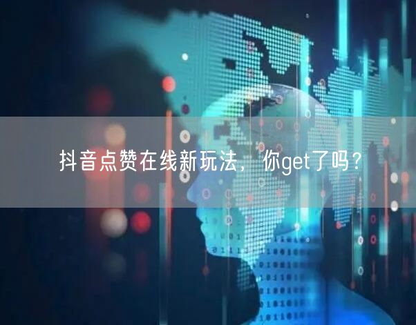 抖音点赞在线新玩法，你get了吗？