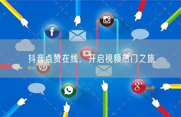 抖音点赞在线，开启视频热门之旅