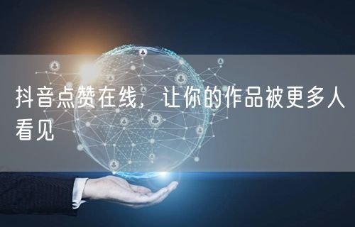 抖音点赞在线，让你的作品被更多人看见