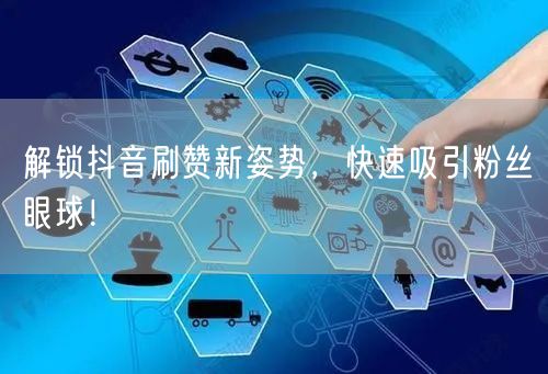 解锁抖音刷赞新姿势，快速吸引粉丝眼球！