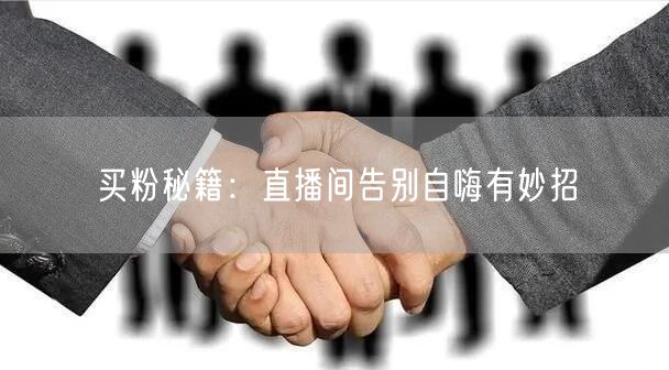 买粉秘籍：直播间告别自嗨有妙招