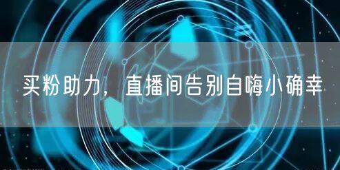 买粉助力，直播间告别自嗨小确幸