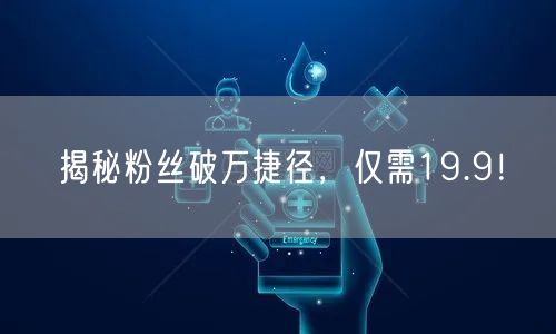 揭秘粉丝破万捷径，仅需19.9！