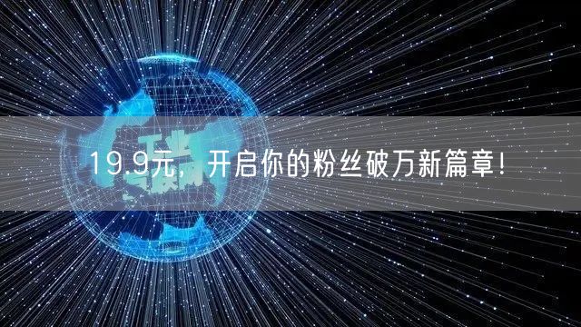 19.9元，开启你的粉丝破万新篇章！