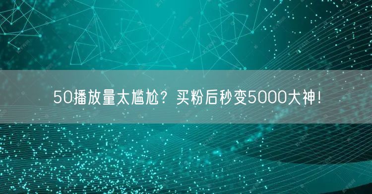 50播放量太尴尬？买粉后秒变5000大神！