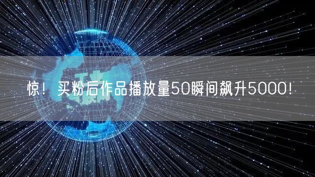惊！买粉后作品播放量50瞬间飙升5000！