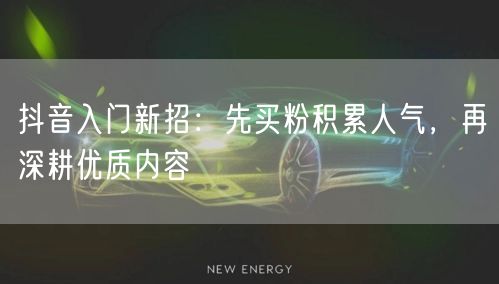 抖音入门新招：先买粉积累人气，再深耕优质内容