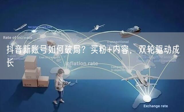 抖音新账号如何破局？买粉+内容，双轮驱动成长