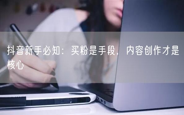 抖音新手必知：买粉是手段，内容创作才是核心