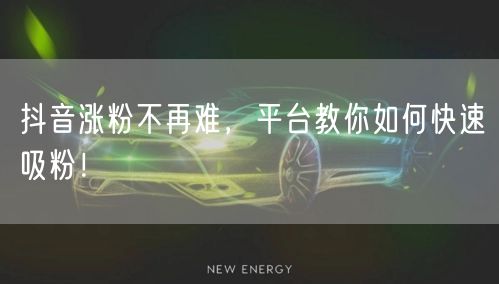 抖音涨粉不再难，平台教你如何快速吸粉！
