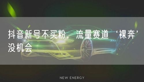 抖音新号不买粉，流量赛道‘裸奔’没机会