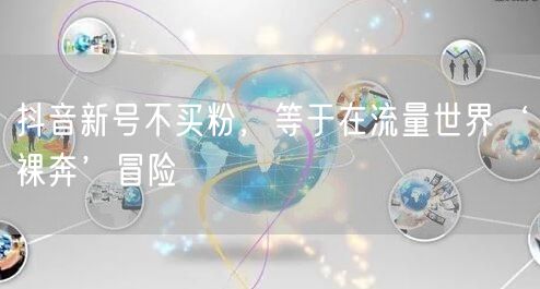 抖音新号不买粉，等于在流量世界‘裸奔’冒险