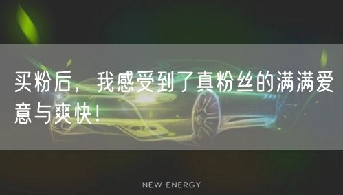 买粉后，我感受到了真粉丝的满满爱意与爽快！
