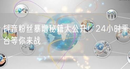 抖音粉丝暴增秘籍大公开！24小时平台等你来战