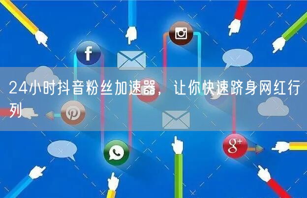 24小时抖音粉丝加速器，让你快速跻身网红行列