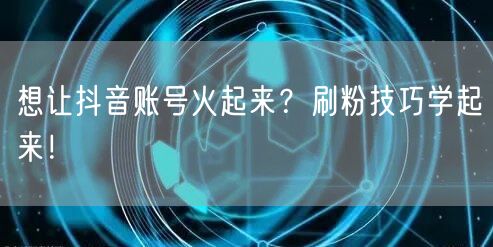 想让抖音账号火起来？刷粉技巧学起来！