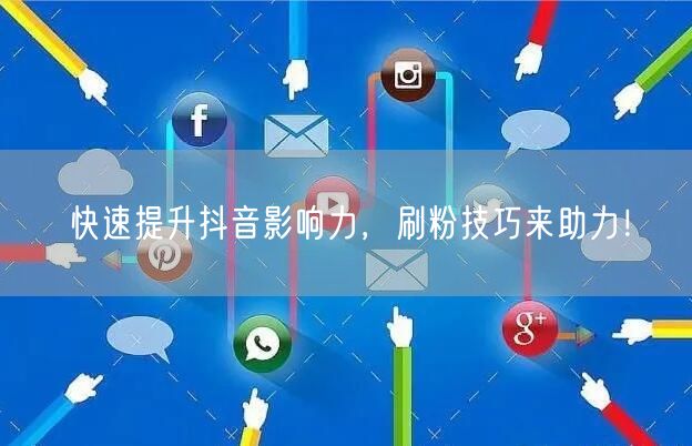 快速提升抖音影响力，刷粉技巧来助力！