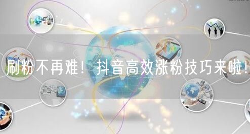 刷粉不再难！抖音高效涨粉技巧来啦！