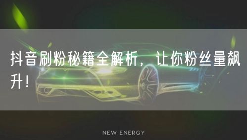 抖音刷粉秘籍全解析，让你粉丝量飙升！