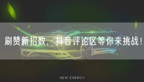 刷赞新招数，抖音评论区等你来挑战！