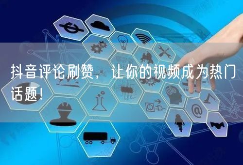抖音评论刷赞，让你的视频成为热门话题！