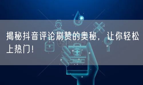 揭秘抖音评论刷赞的奥秘，让你轻松上热门！