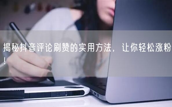 揭秘抖音评论刷赞的实用方法，让你轻松涨粉！