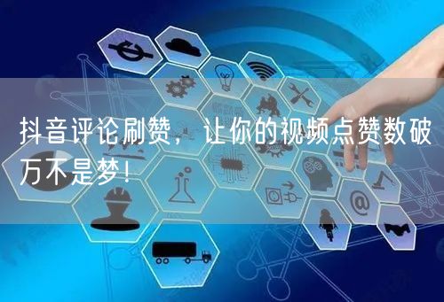 抖音评论刷赞，让你的视频点赞数破万不是梦！