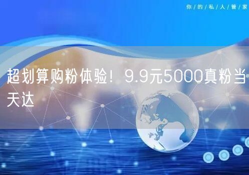 超划算购粉体验！9.9元5000真粉当天达