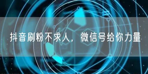 抖音刷粉不求人，微信号给你力量