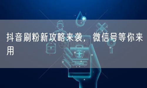 抖音刷粉新攻略来袭，微信号等你来用