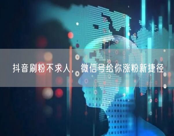 抖音刷粉不求人，微信号给你涨粉新捷径