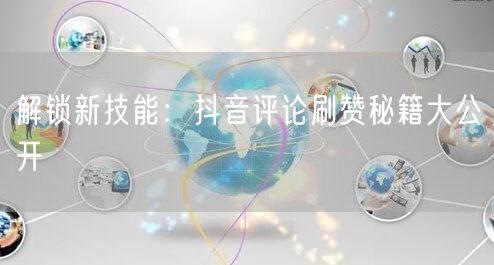 解锁新技能：抖音评论刷赞秘籍大公开