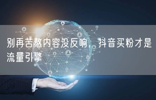 别再苦熬内容没反响，抖音买粉才是流量引擎
