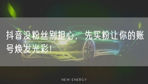 抖音没粉丝别担心，先买粉让你的账号焕发光彩！
