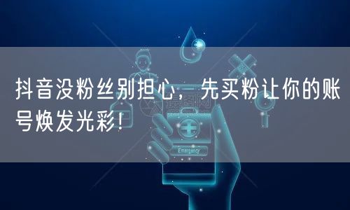 抖音没粉丝别担心，先买粉让你的账号焕发光彩！
