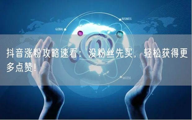 抖音涨粉攻略速看：没粉丝先买，轻松获得更多点赞！