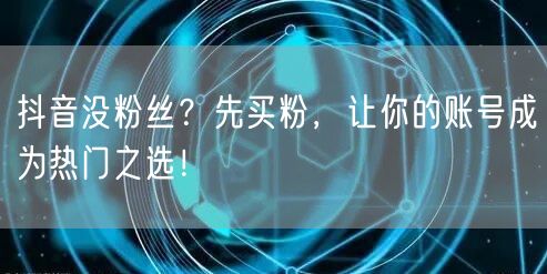 抖音没粉丝？先买粉，让你的账号成为热门之选！