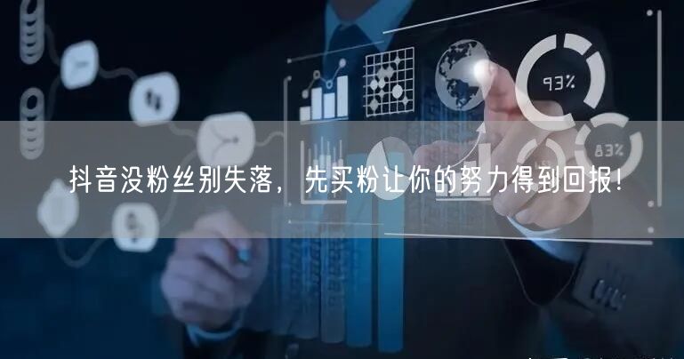 抖音没粉丝别失落，先买粉让你的努力得到回报！