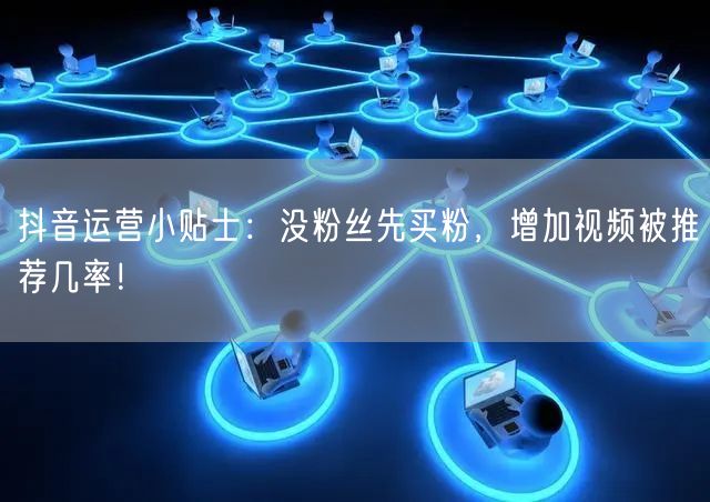 抖音运营小贴士：没粉丝先买粉，增加视频被推荐几率！