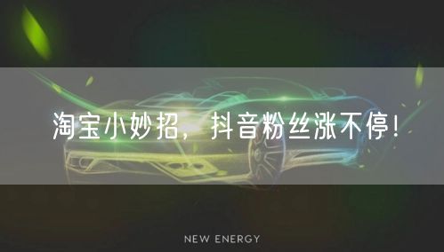 淘宝小妙招，抖音粉丝涨不停！