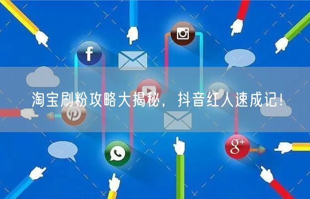 淘宝刷粉攻略大揭秘，抖音红人速成记！
