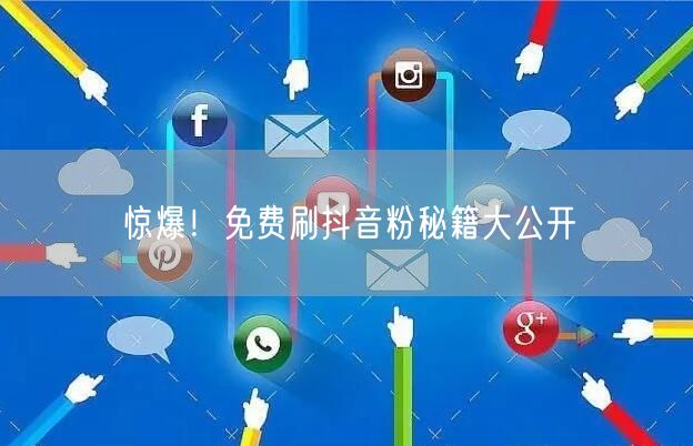 惊爆！免费刷抖音粉秘籍大公开