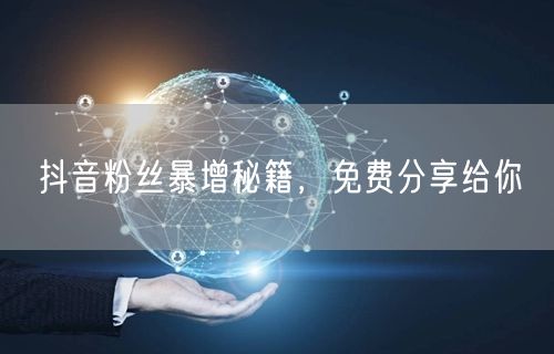 抖音粉丝暴增秘籍，免费分享给你
