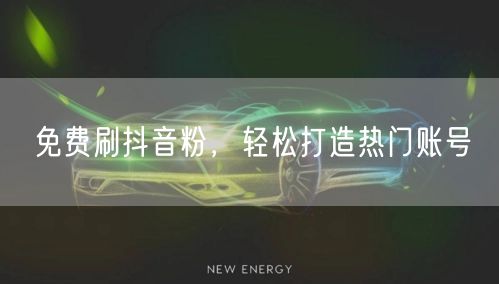 免费刷抖音粉，轻松打造热门账号
