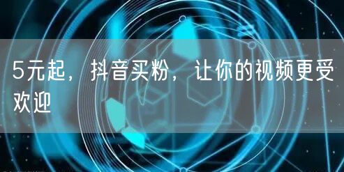 5元起，抖音买粉，让你的视频更受欢迎