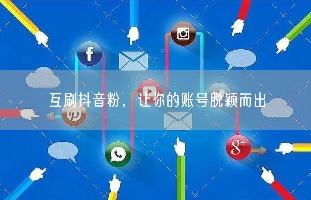 互刷抖音粉，让你的账号脱颖而出