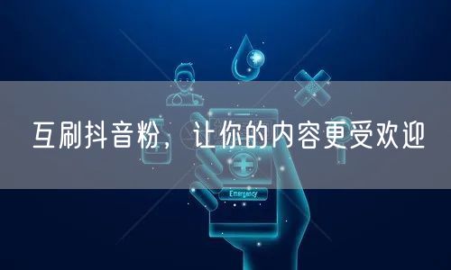 互刷抖音粉，让你的内容更受欢迎