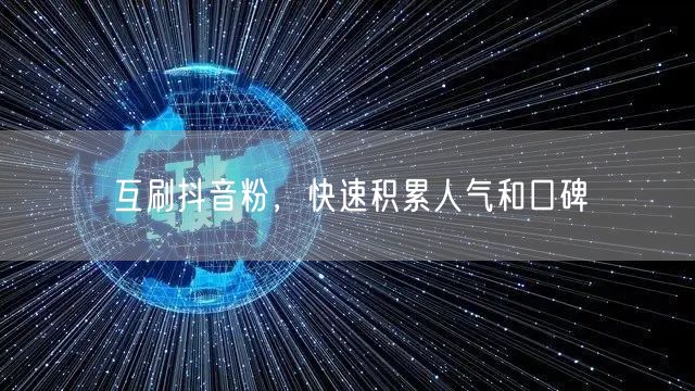 互刷抖音粉，快速积累人气和口碑